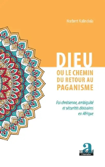 Dieu ou le chemin du retour au paganisme: Foi chrétienne, ambiguïté et sécurités dérisoires en Afrique by Norbert Kalindula