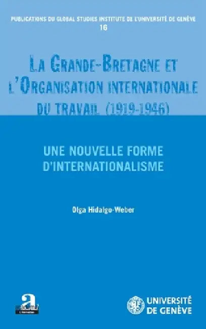 La Grande-Bretagne et l'Organisation internationale du travail (1919-1946).: Une nouvelle forme d'internationalisme by Olga Hidalgo-Weber