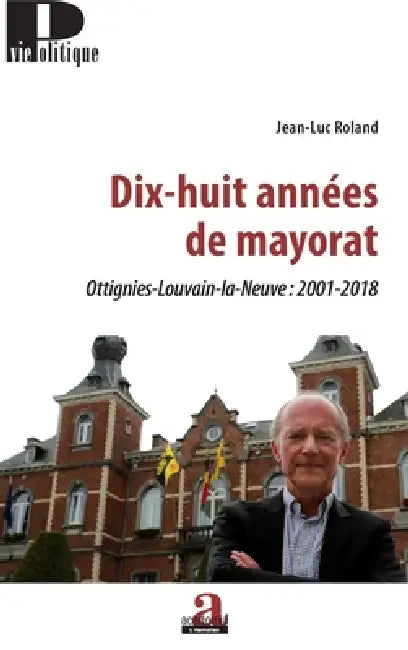 Dix-huit années de mayorat: Ottignies-Louvain-la-Neuve: 2001-2018 by Jean-Luc Roland