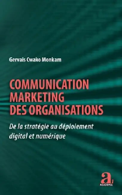 Communication marketing des organisations: De la stratégie au déploiement digital et numérique by Gervais Cwako Monkam