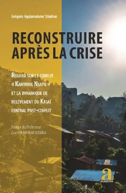 Reconstruire après la crise: Regard sur le conflit Kamwina Nsapu et la dynamique de relèvement du Kasaï central post-conflit by Ngalamulume Tschiebue Gregoire