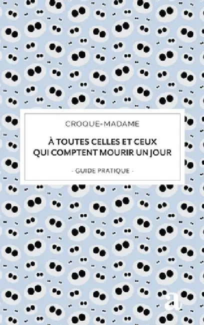 À toutes celles et ceux qui comptent mourir un jour: guide pratique by Croque-Madame