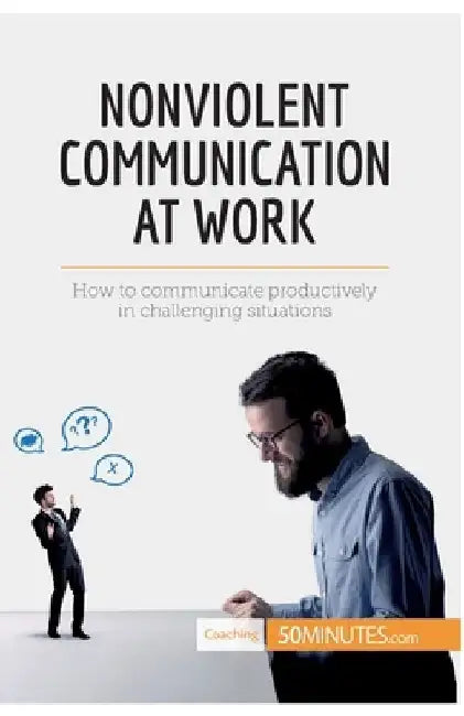 Nonviolent Communication at Work: How to communicate productively in challenging situations by 50minutes