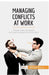 Managing Conflicts at Work: Diffuse tense situations and resolve arguments amicably by 50minutes