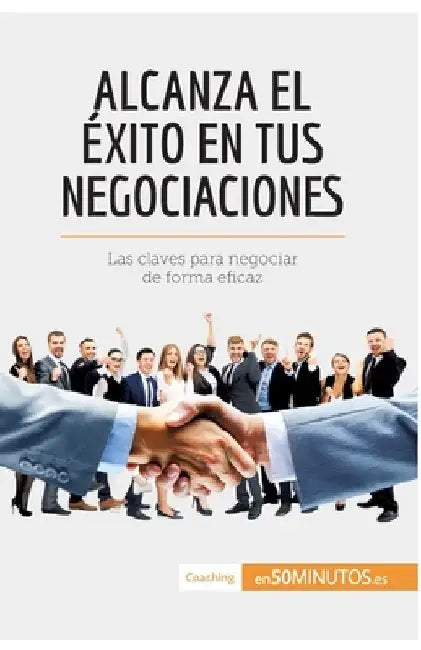 Alcanza el éxito en tus negociaciones: Las claves para negociar de forma eficaz by 50minutos