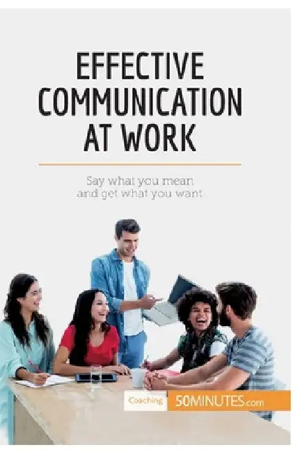 Effective Communication at Work: Say what you mean and get what you want by 50minutes