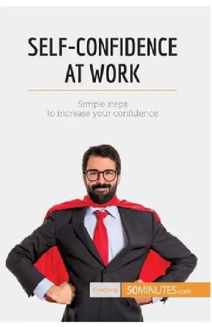 Self-Confidence at Work: Simple steps to increase your confidence by 50minutes