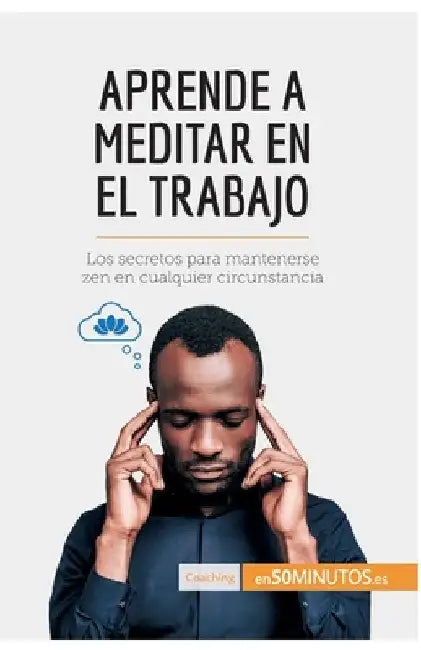 Aprende a meditar en el trabajo: Los secretos para mantenerse zen en cualquier circunstancia by 50minutos