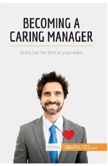 Becoming a Caring Manager: Bring out the best in your team by 50minutes