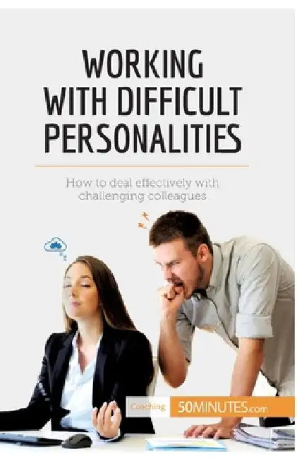Working with Difficult Personalities: How to deal effectively with challenging colleagues by 50minutes