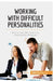 Working with Difficult Personalities: How to deal effectively with challenging colleagues by 50minutes