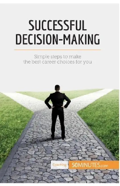 Successful Decision-Making: Simple steps to make the best career choices for you by 50minutes