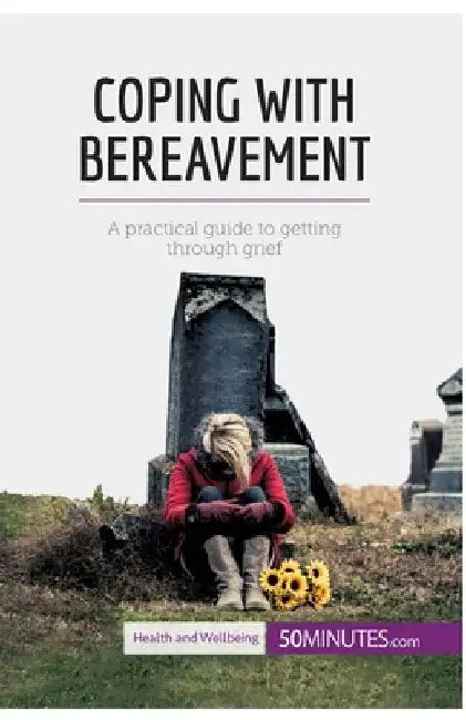 Coping with Bereavement: A practical guide to getting through grief by 50minutes