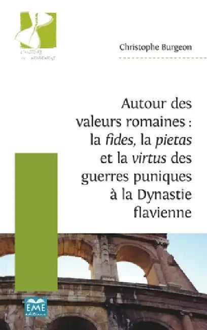 Autour des valeurs romaines: la fides, la pietas et la virtus des guerres puniques à la Dynastie flavienne by Burgeon Christophe