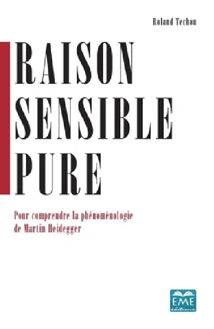 Raison sensible pure: Pour comprendre la phénoménologie de Martin Heidegger by Roland Techou