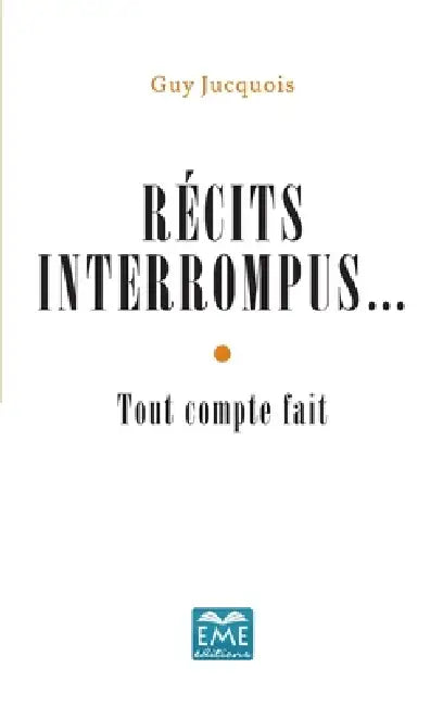 Récits interrompus...: Tout compte fait by Guy Jucquois