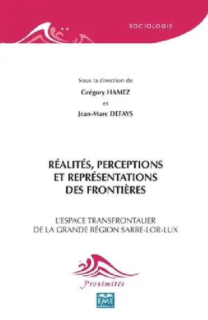 Réalités, perceptions et représentations des frontières: L'espace transfrontalier de la grande région Sarre-Lor-Lux by Jean-Marc Defays, Grégory Hamez
