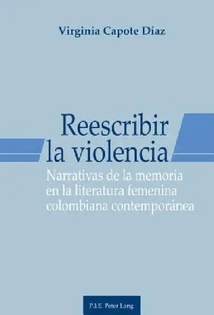 Reescribir la violencia: Narrativas de la memoria en la literatura femenina colombiana contemporánea by Virginia Capote Díaz