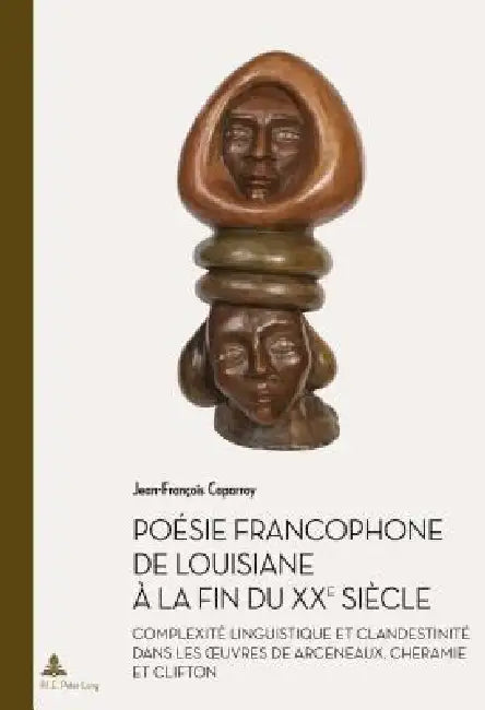 Poésie francophone de Louisiane à la fin du XXe siècle: Complexité linguistique et clandestinité dans les oeuvres de Arceneaux, Cheramie et Cl by Jean-François Caparroy