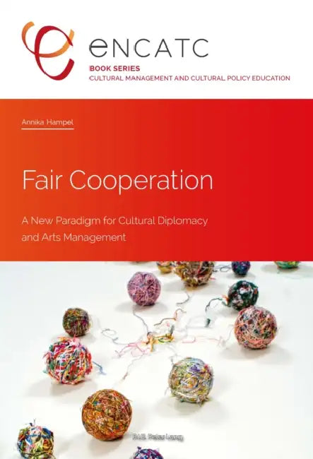 Fair Cooperation: A New Paradigm for Cultural Diplomacy and Arts Management by Encatc, Annika Hampel