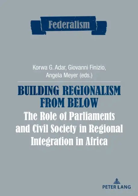 Building Regionalism from Below: The Role of Parliaments and Civil Society in Regional Integration in Africa by Centro Studi Sul Federalismo, Korwa G. Adar, Giovanni Finizio