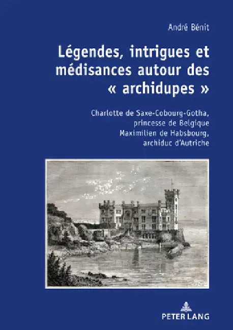 Légendes, intrigues et médisances autour des « archidupes »: Charlotte de Saxe-Cobourg-Gotha, princesse de Belgique Maximilien de Habsbourg, archiduc. by André Bénit