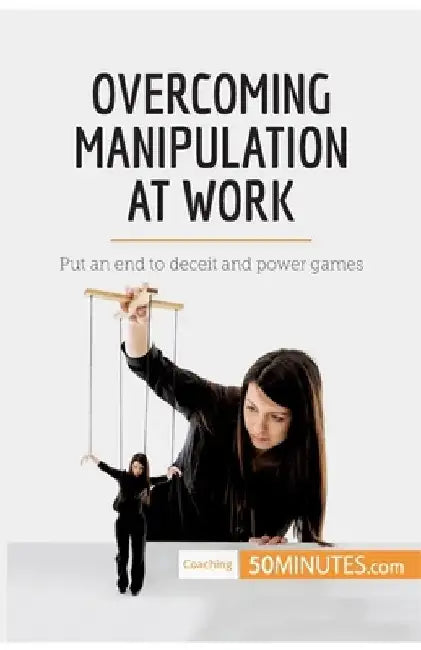Overcoming Manipulation at Work: Put an end to deceit and power games by 50minutes