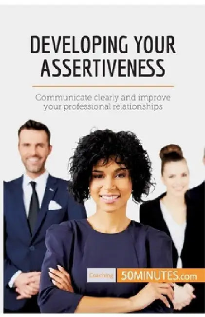 Developing Your Assertiveness: Communicate clearly and improve your professional relationships by 50minutes
