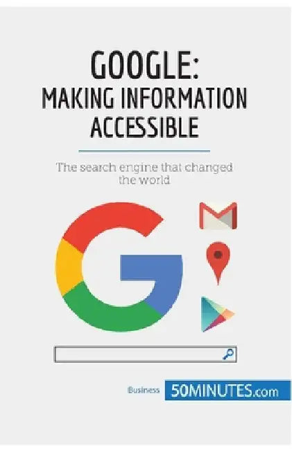 Google, Making Information Accessible: The search engine that changed the world by 50minutes