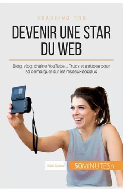 Devenir une star du Web: Blog, vlog, chaîne YouTube, ... Trucs et astuces pour se démarquer sur les réseaux sociaux by 50minutes