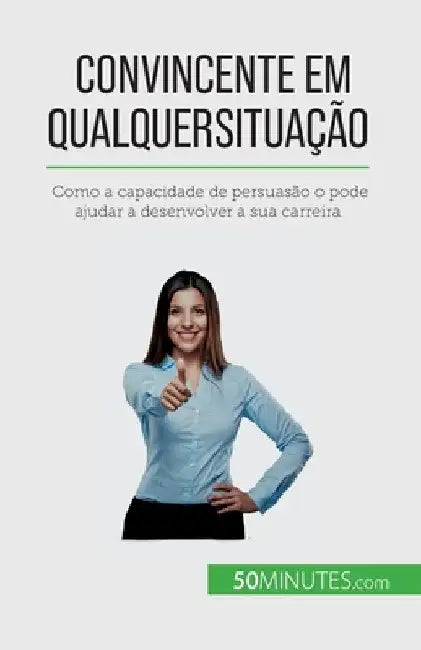 Convincente em qualquer situação: Como a capacidade de persuasão o pode ajudar a desenvolver a sua carreira by Peiffer, Christophe