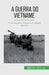 A Guerra do Vietname: O fracasso da contenção no Sudeste Asiático by Théliol, Mylène
