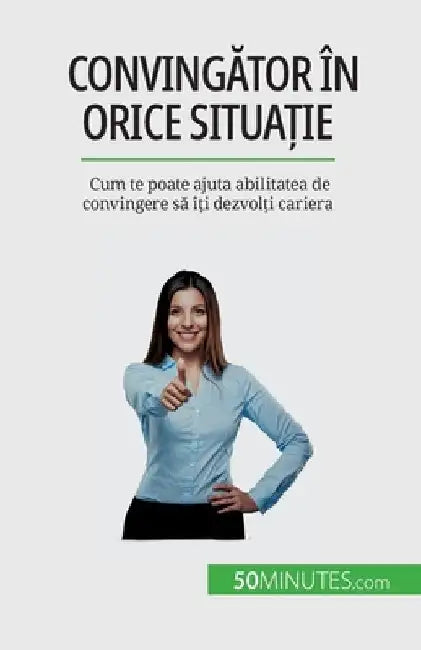 Convingător în orice situație: Cum te poate ajuta abilitatea de convingere să îți dezvolți cariera by Peiffer, Christophe