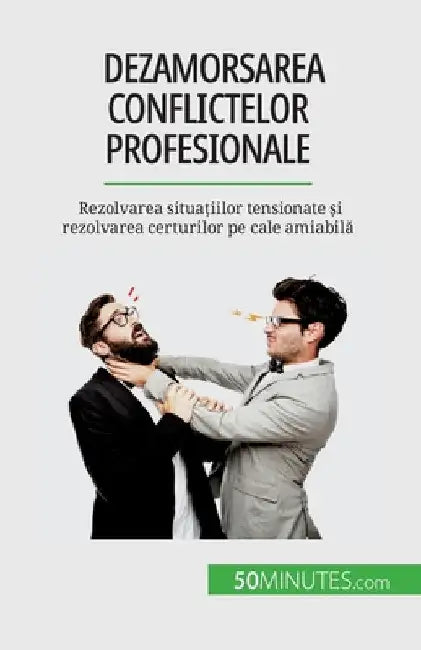 Dezamorsarea conflictelor profesionale: Rezolvarea situațiilor tensionate și rezolvarea certurilor pe cale amiabilă by Matoux, Claude