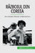 Războiul din Coreea: De la Războiul Mondial la Războiul Rece by Convard, Quentin