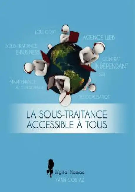 La Sous-Traitance Accessible à Tous: Boostez votre Business en Faisant Travailler les Autres pour Vous ! by Costaz, Yann