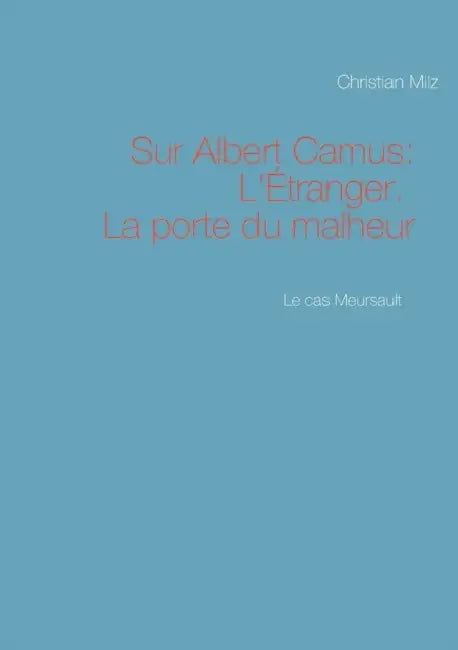 Le cas Meursault: Sur Albert Camus: L'Étranger. La porte du malheur by Christian Milz
