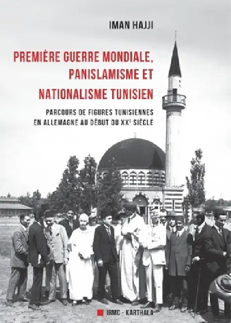 Première guerre mondiale, panislamisme et nationalisme tunisien. Parcours de figures tunisiennes en Allemagne au début du XXe siècle by Iman Hajji