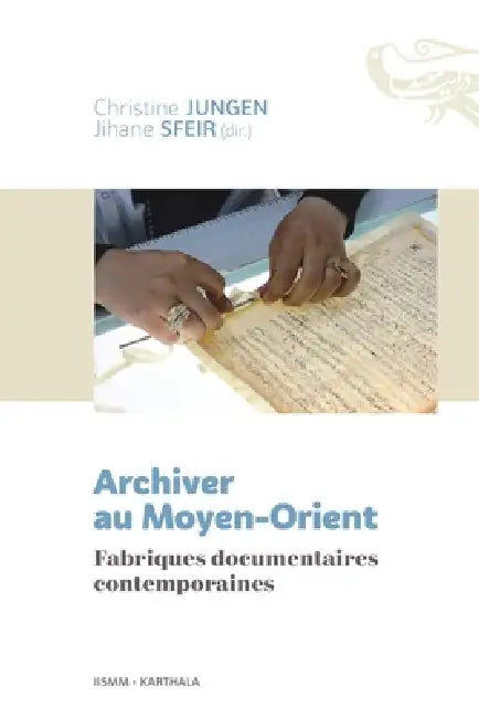 Archiver au Moyen-Orient. Fabriques documentaires contemporaines by Christine Jungen, Jihane Sfeir, Institut D Etudes de Lislam Et Des Soci