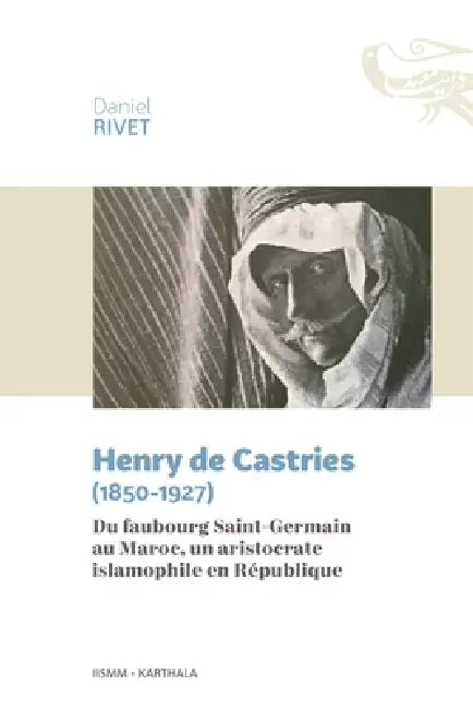 Henry de Castries (1850-1927). Du faubourg Saint-Germain au Maroc, un aristocrate islamophile en République by Daniel Rivet, Institut D Etudes de Lislam Et Des Soci