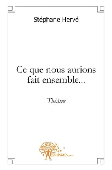 Ce que nous aurions fait ensemble...: théâtre by Stéphane Hervé