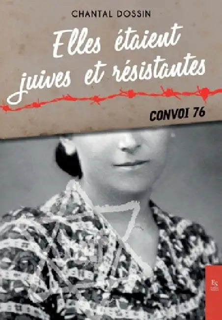 Elles étaient juives et résistantes: Convoi 76 by Dossin Chantal