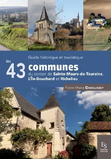 Guide historique et touristique des 43 communes du canton de Sainte-Maure-de-Touraine, L'Île-Bouchard et Richelieu by Pierre-Marie Danquigny