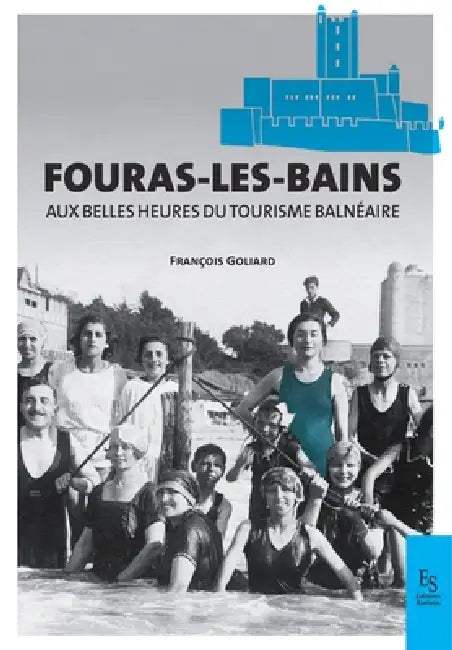 Fouras-les-Bains: Aux plus belles années du tourisme balnéaire by François Goliard