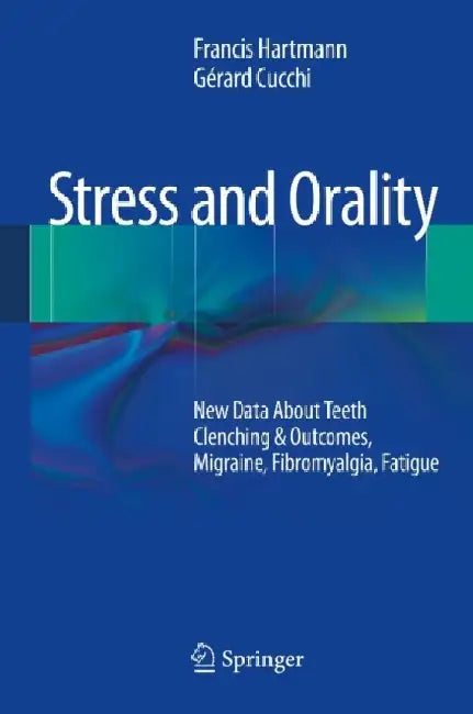 Stress and Orality: New Data about Teeth Clenching & Outcomes, Migraine, Fibromyalgia, Fatigue by Francis Hartmann