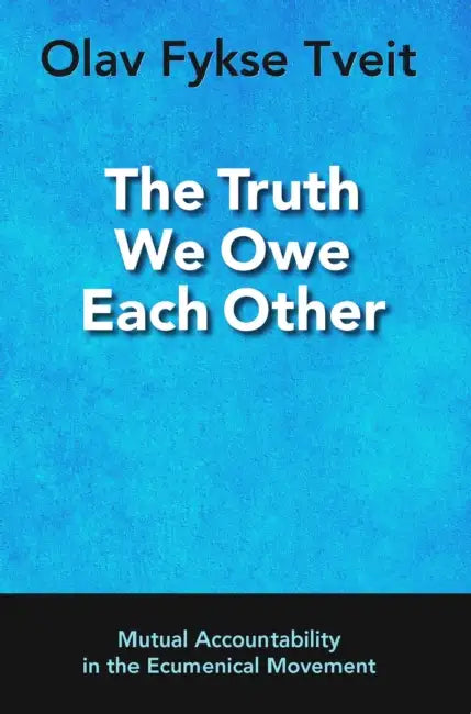 The Truth We Owe Each Other: Mutual Accountability in the Ecumenical Movement by Olav Fykse Tveit