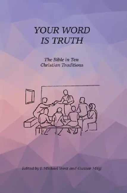 Your Word Is Truth: The Bible in Ten Christian Traditions by Gunnar Magi, J. Michael West