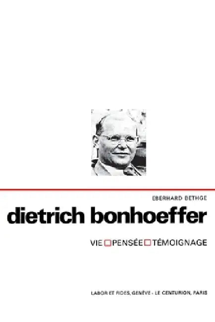 Dietrich Bonhoeffer: Vie, pensée, témoignage
