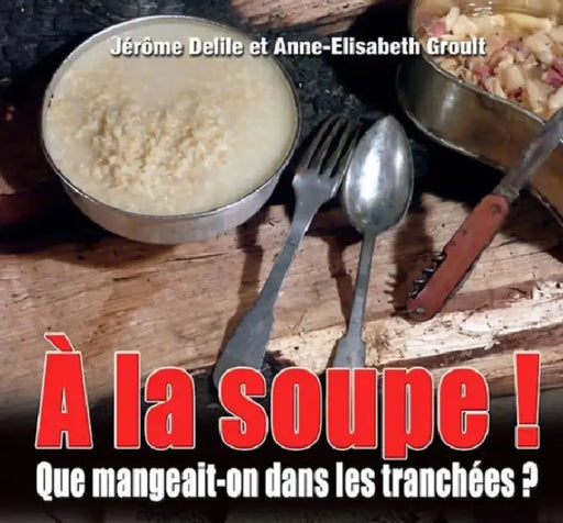 a la Soupe: La Cuisine Dans Les Tranchées by Jérôme Delile, Anne-Elisabeth Groult