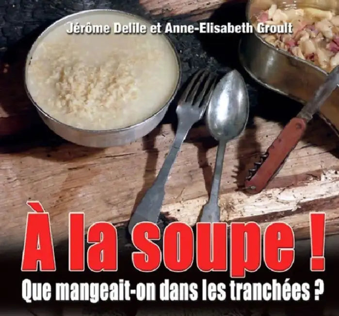 a la Soupe: La Cuisine Dans Les Tranchées by Jérôme Delile, Anne-Elisabeth Groult